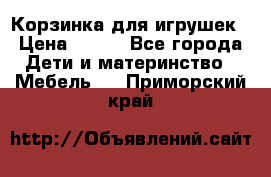 Корзинка для игрушек › Цена ­ 300 - Все города Дети и материнство » Мебель   . Приморский край